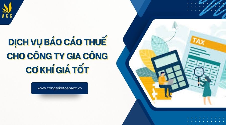Dịch vụ báo cáo thuế cho công ty gia công cơ khí giá tốt