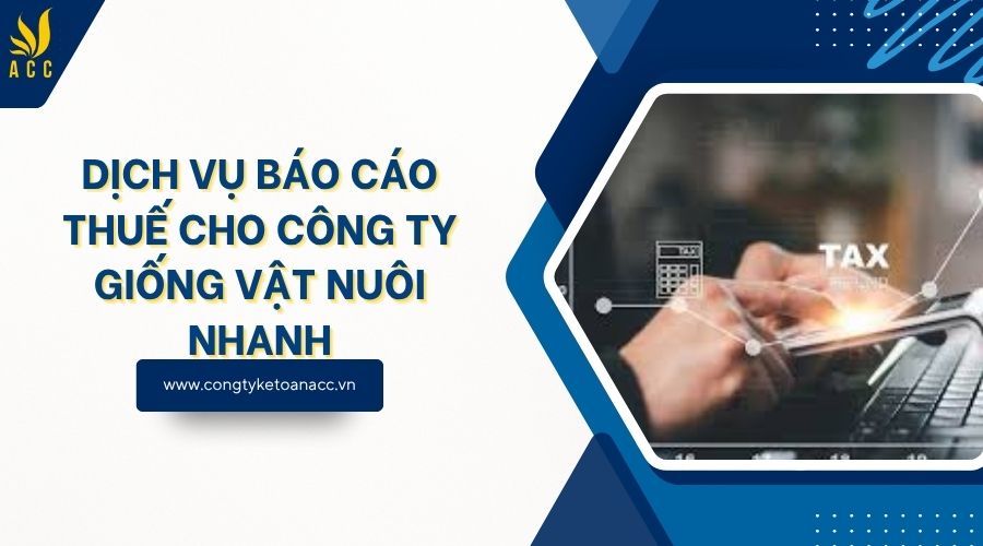 Dịch vụ báo cáo thuế cho công ty giống vật nuôi nhanh