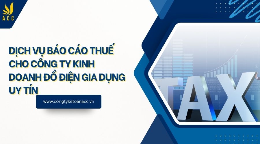 Dịch vụ báo cáo thuế cho công ty kinh doanh đồ điện gia dụng uy tín