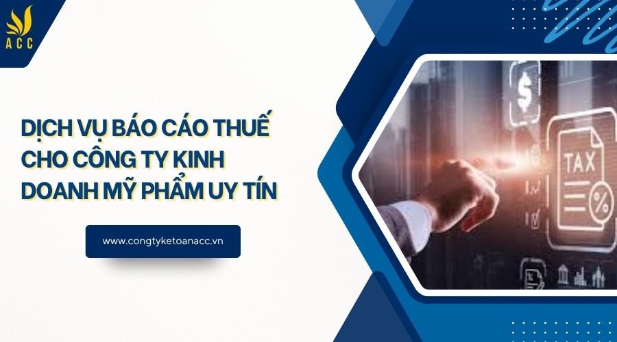 Dịch vụ báo cáo thuế cho công ty kinh doanh mỹ phẩm uy tín