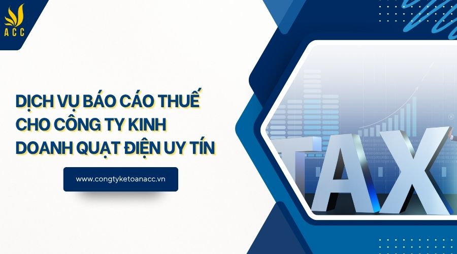 Dịch vụ báo cáo thuế cho công ty kinh doanh quạt điện uy tín
