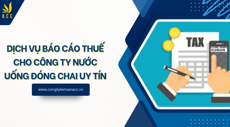 Dịch vụ báo cáo thuế cho công ty nước uống đóng chai uy tín