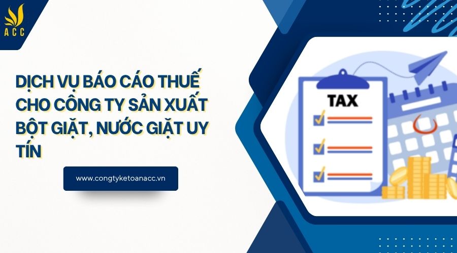 Dịch vụ báo cáo thuế cho công ty sản xuất bột giặt, nước giặt uy tín