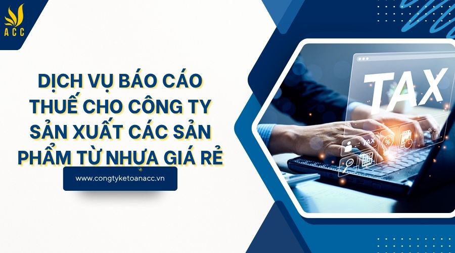 Dịch vụ báo cáo thuế cho công ty sản xuất các sản phẩm từ nhựa giá rẻ