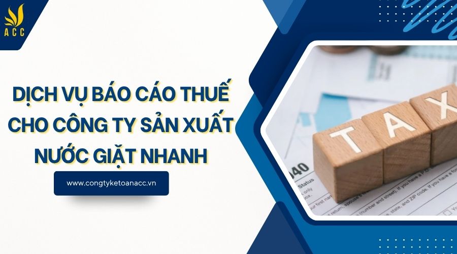 Dịch vụ báo cáo thuế cho công ty sản xuất nước giặt nhanh