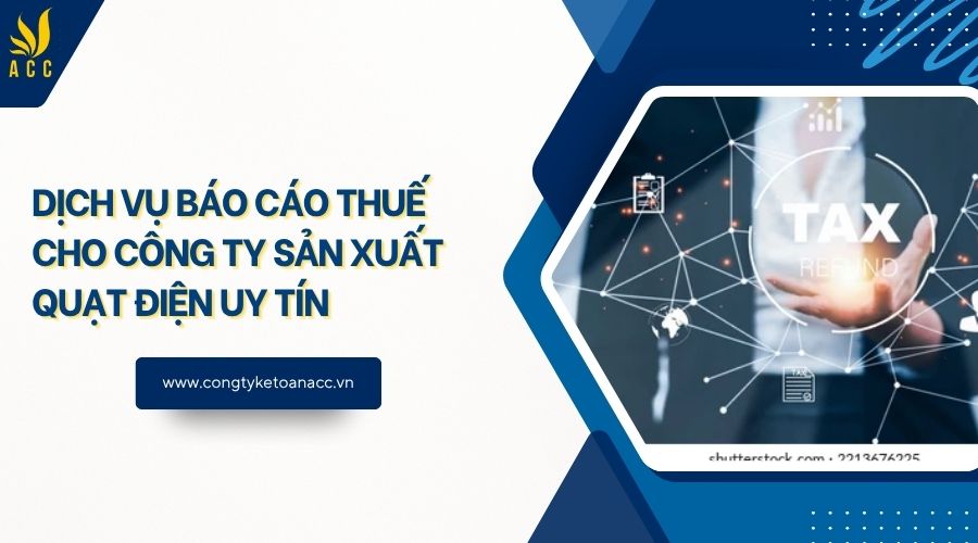 Dịch vụ báo cáo thuế cho công ty sản xuất quạt điện uy tín