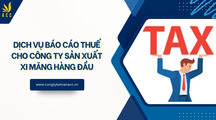 Dịch vụ báo cáo thuế cho công ty sản xuất xi măng hàng đầu