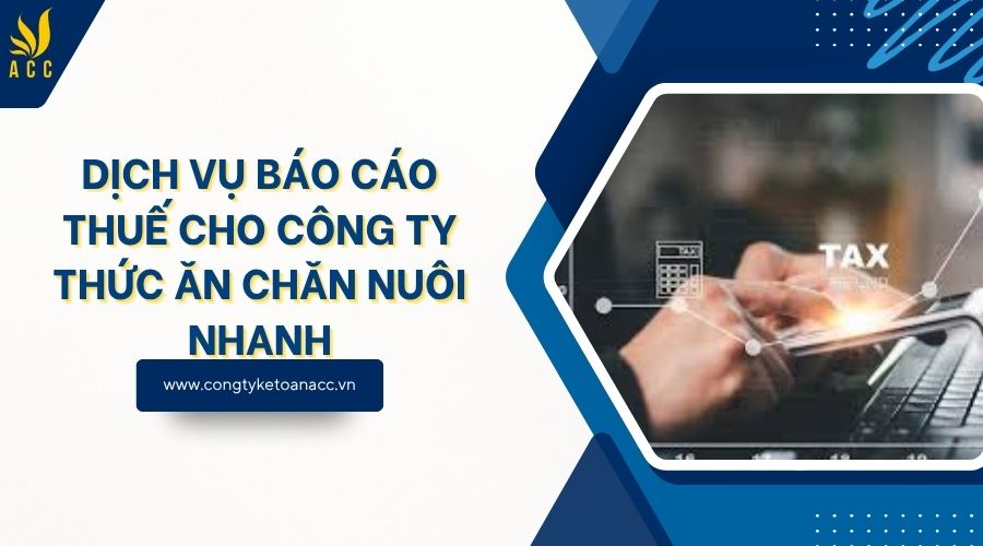 Dịch vụ báo cáo thuế cho công ty thức ăn chăn nuôi nhanh