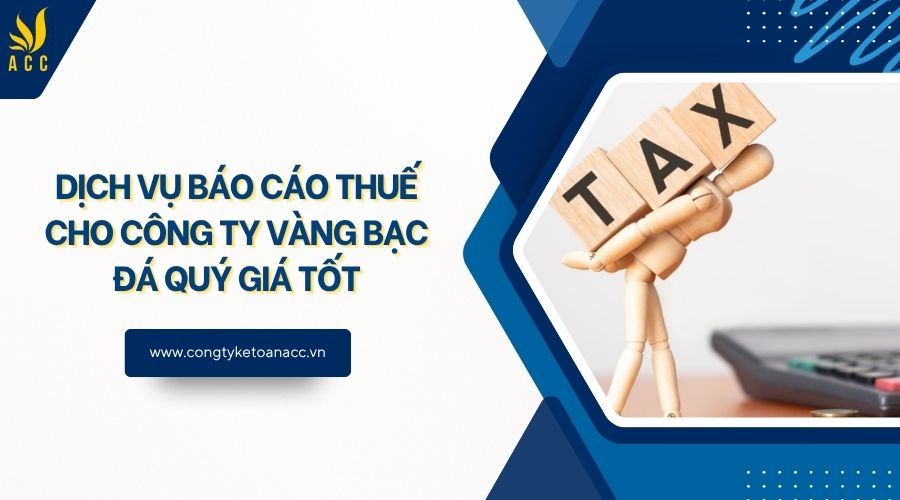 Dịch vụ báo cáo thuế cho công ty vàng bạc đá quý giá tốt