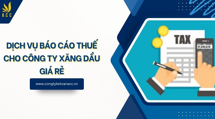 Dịch vụ báo cáo thuế cho công ty xăng dầu giá rẻ