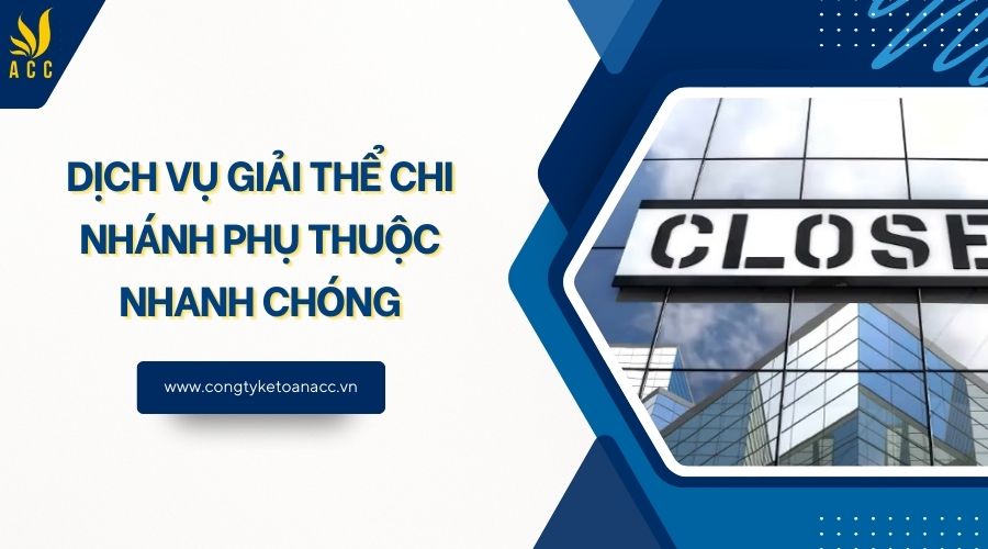 Dịch vụ giải thể chi nhánh phụ thuộc nhanh chóng