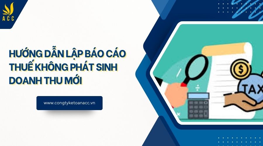 Hướng dẫn lập báo cáo thuế không phát sinh doanh thu mới
