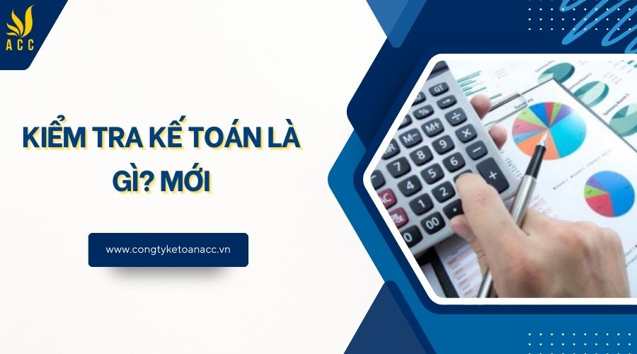 Kiểm tra kế toán là gì? Mới