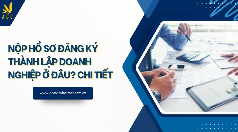 Nộp hồ sơ đăng ký thành lập doanh nghiệp ở đâu? Chi tiết