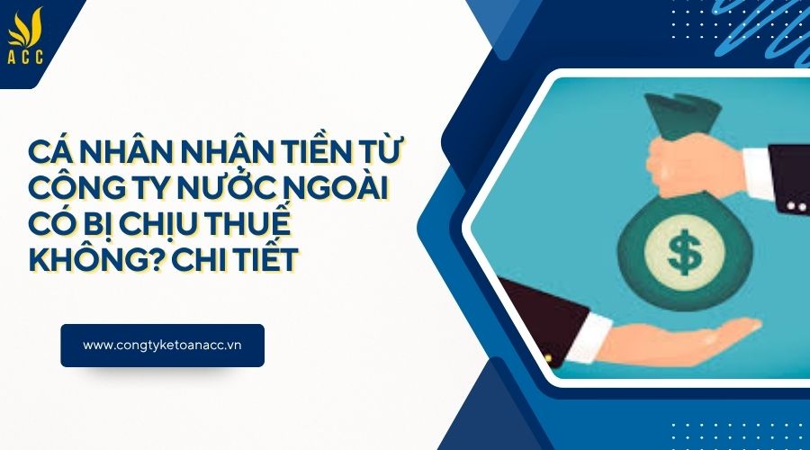 Cá nhân nhận tiền từ công ty nước ngoài có bị chịu thuế không? Chi tiết