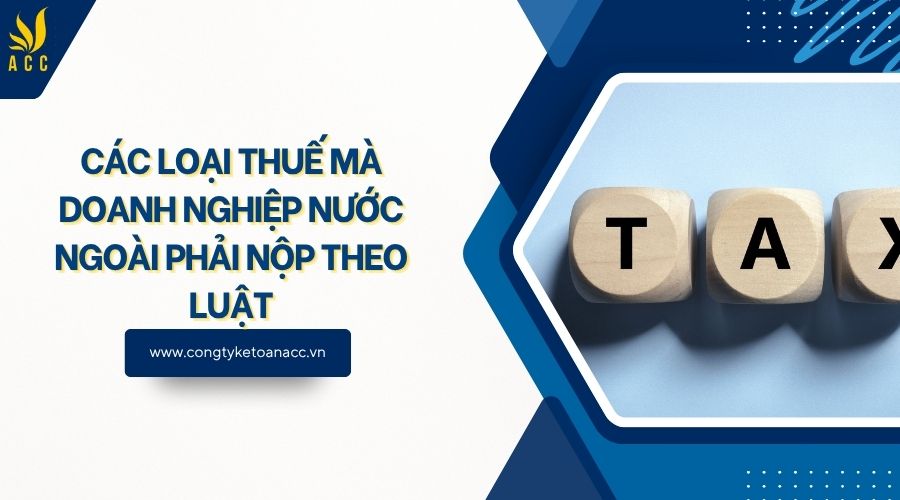 Các loại thuế mà doanh nghiệp nước ngoài phải nộp theo luật