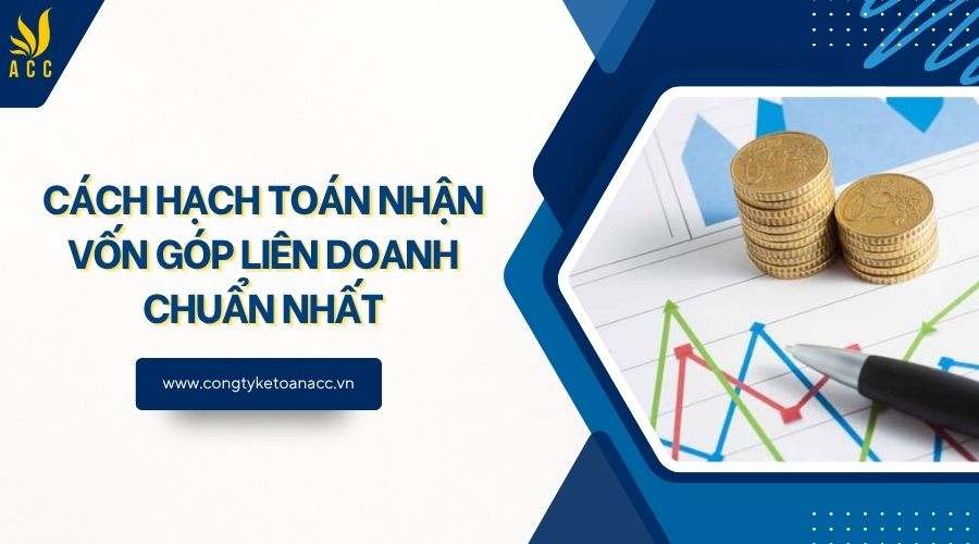 Cách hạch toán nhận vốn góp liên doanh chuẩn nhất