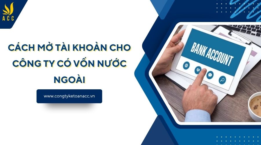 Cách mở tài khoản cho công ty có vốn nước ngoài