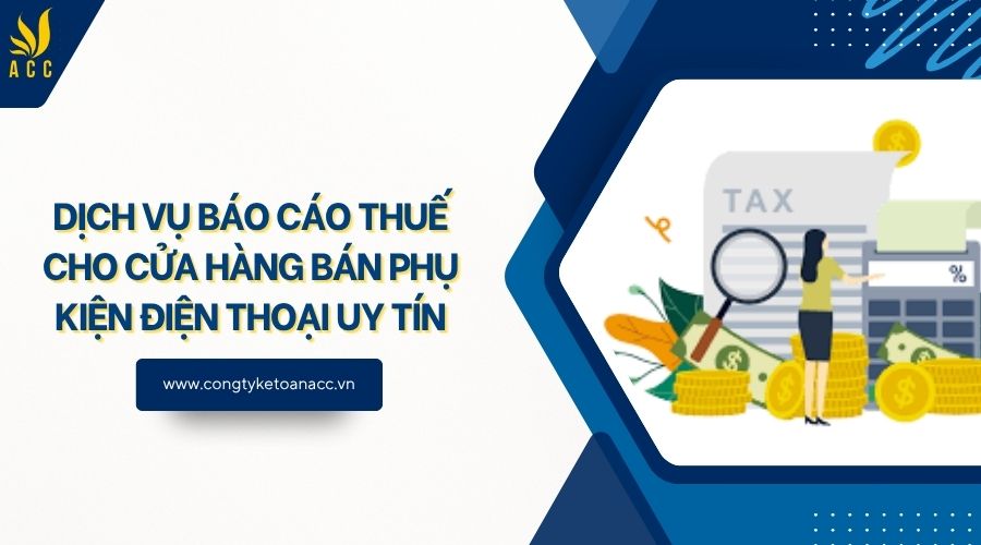 Dịch vụ báo cáo thuế cho cửa hàng bán phụ kiện điện thoại uy tín