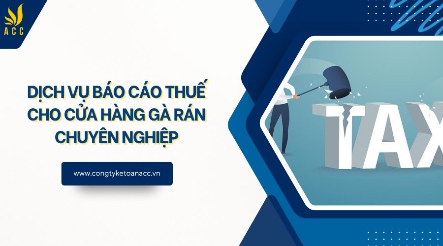 Dịch vụ báo cáo thuế cho cửa hàng gà rán chuyên nghiệp