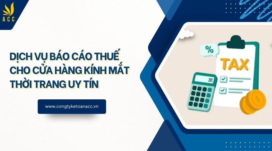 Dịch vụ báo cáo thuế cho cửa hàng kính mắt thời trang uy tín