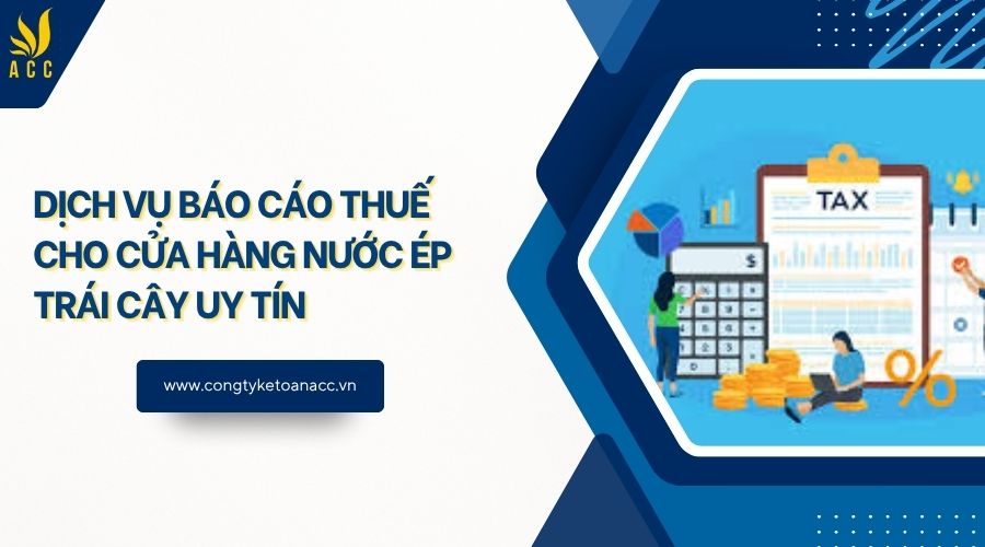 Dịch vụ báo cáo thuế cho cửa hàng nước ép trái cây uy tín