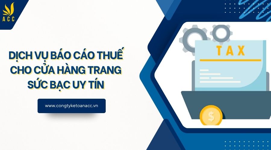 Dịch vụ báo cáo thuế cho cửa hàng trang sức bạc uy tín
