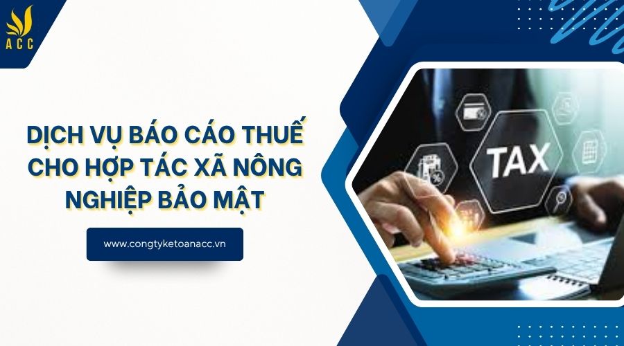 Dịch vụ báo cáo thuế cho hợp tác xã nông nghiệp bảo mật