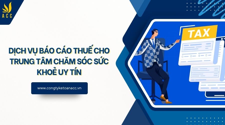 Dịch vụ báo cáo thuế cho trung tâm chăm sóc sức khoẻ uy tín