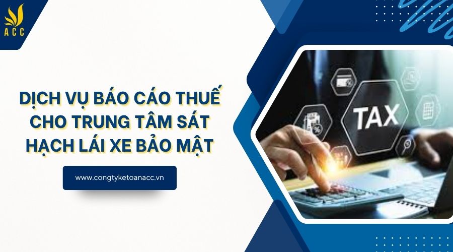 Dịch vụ báo cáo thuế cho trung tâm sát hạch lái xe bảo mật