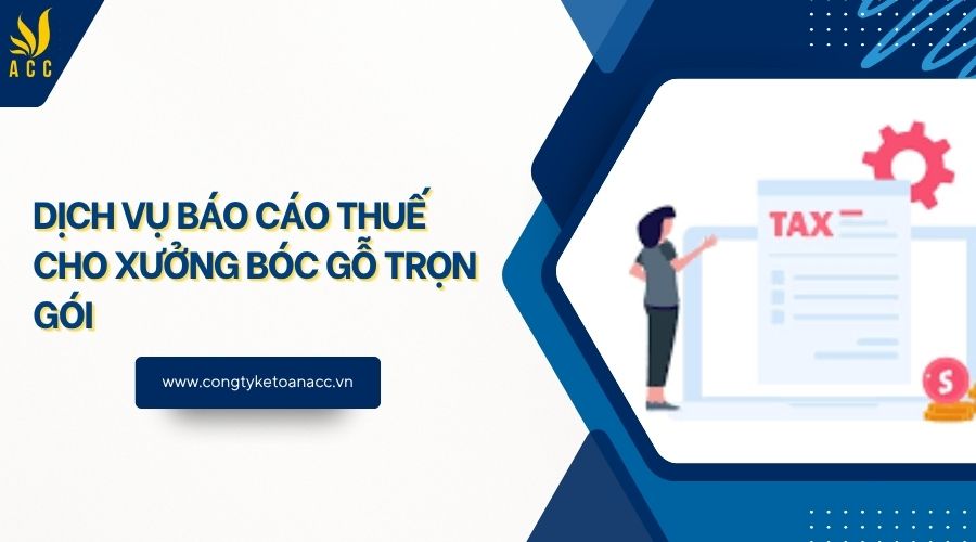 Dịch vụ báo cáo thuế cho xưởng bóc gỗ trọn gói