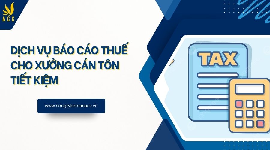 Dịch vụ báo cáo thuế cho xưởng cán tôn tiết kiệm