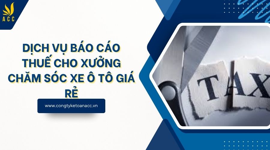 Dịch vụ báo cáo thuế cho xưởng chăm sóc xe ô tô giá rẻ