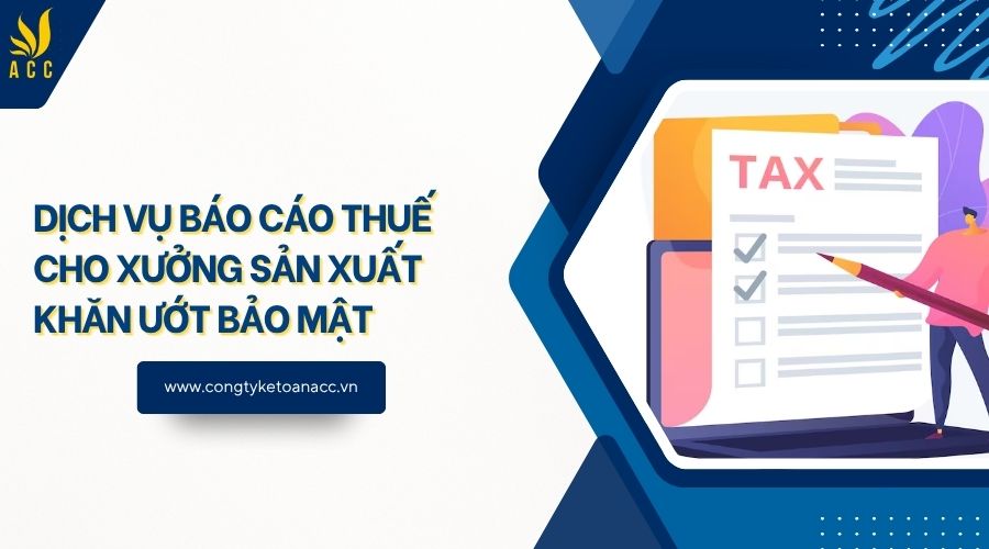 Dịch vụ báo cáo thuế cho xưởng sản xuất khăn ướt bảo mật