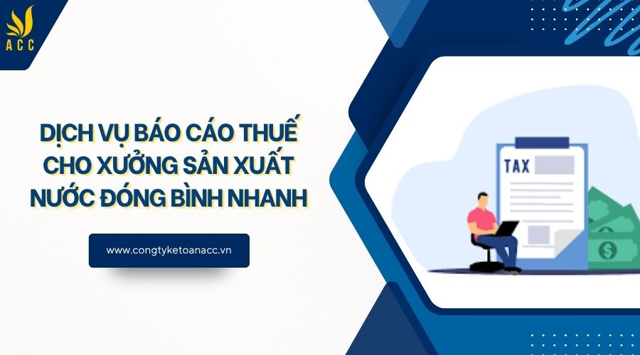Dịch vụ báo cáo thuế cho xưởng sản xuất nước đóng bình nhanh