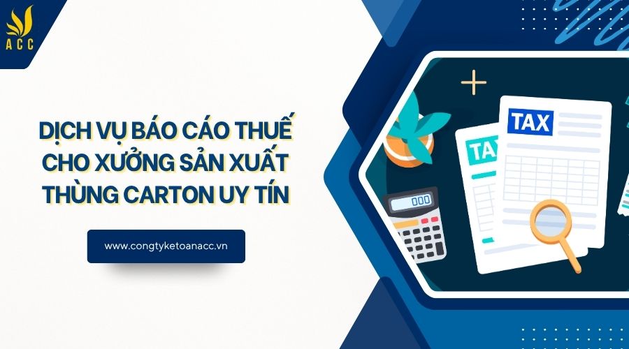 Dịch vụ báo cáo thuế cho xưởng sản xuất thùng carton uy tín