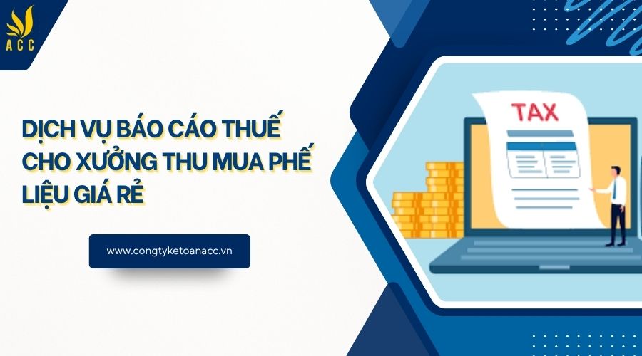 Dịch vụ báo cáo thuế cho xưởng thu mua phế liệu giá rẻ