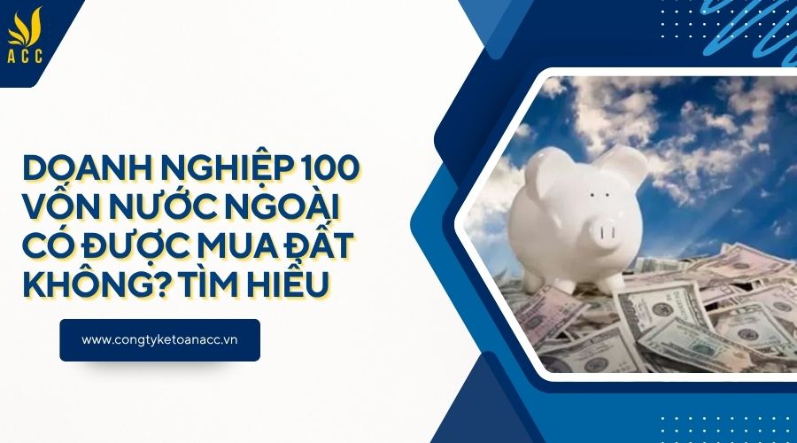 Doanh nghiệp 100 vốn nước ngoài có được mua đất không? Tìm hiểu