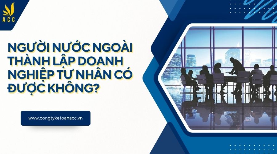 Người nước ngoài thành lập doanh nghiệp tư nhân có được không?