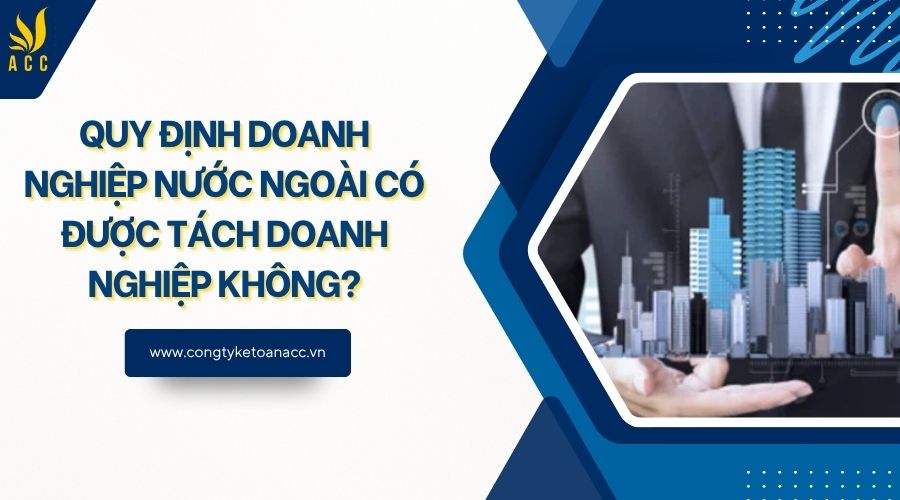 Quy định doanh nghiệp nước ngoài có được tách doanh nghiệp không?