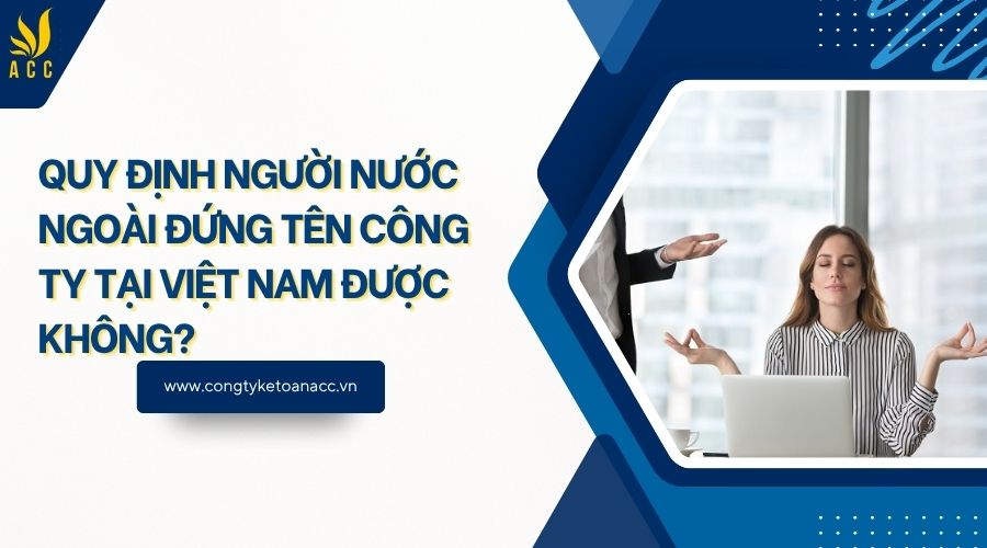 Quy định người nước ngoài đứng tên công ty tại Việt Nam được không?