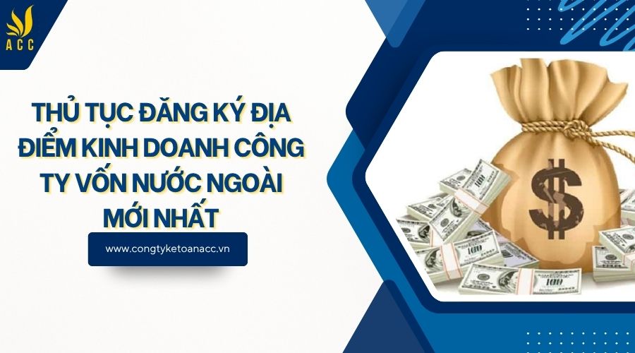 Thủ tục đăng ký địa điểm kinh doanh công ty vốn nước ngoài mới nhất