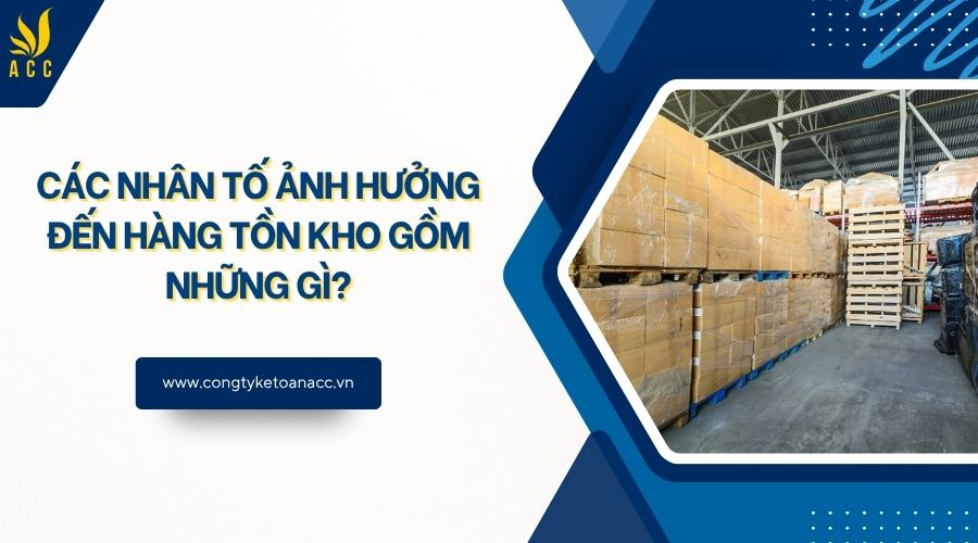 Các nhân tố ảnh hưởng đến hàng tồn kho gồm những gì?