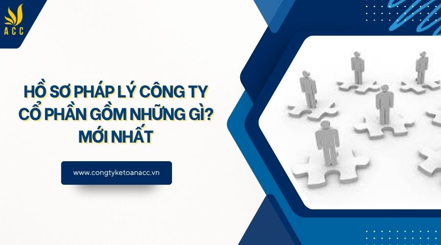 Hồ sơ pháp lý công ty cổ phần gồm những gì? Mới nhất