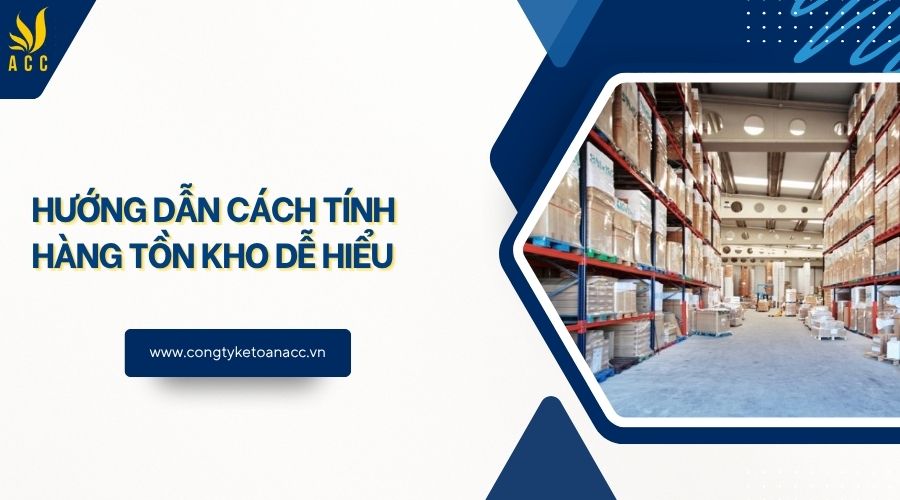 Hướng dẫn cách tính hàng tồn kho dễ hiểu
