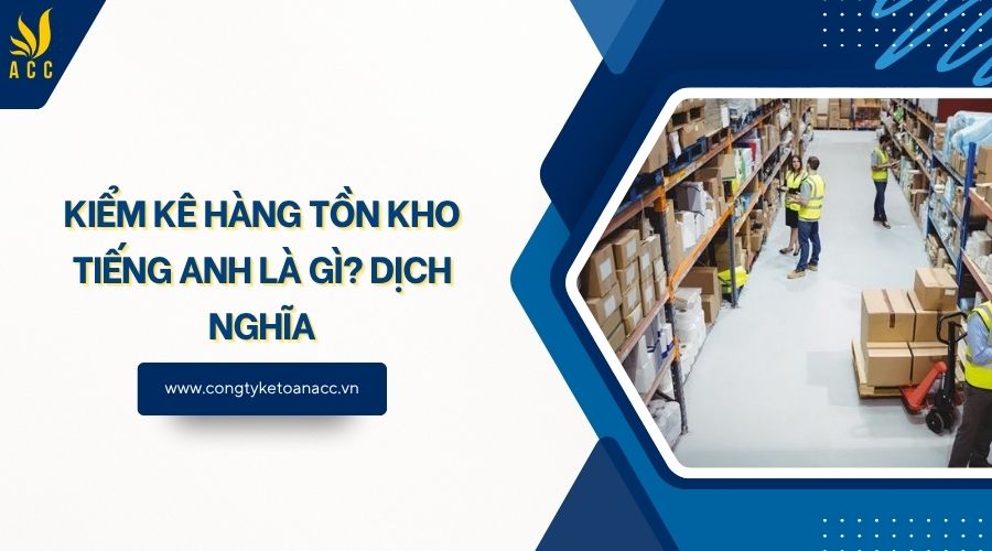 Kiểm kê hàng tồn kho tiếng Anh là gì? Dịch nghĩa