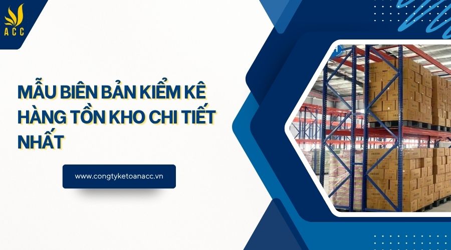 Mẫu biên bản kiểm kê hàng tồn kho chi tiết nhất
