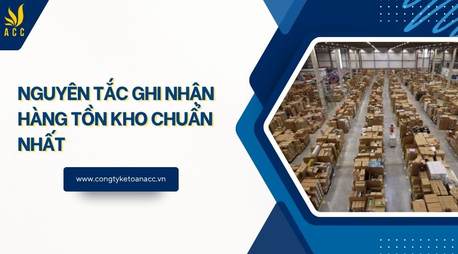 Nguyên tắc ghi nhận hàng tồn kho chuẩn nhất