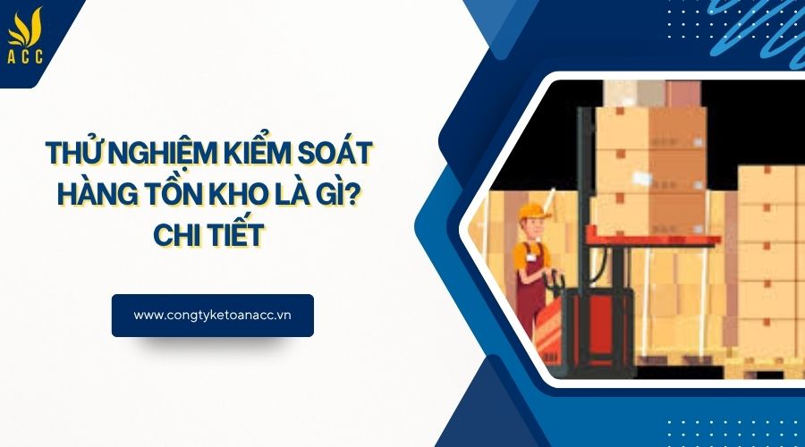 Thử nghiệm kiểm soát hàng tồn kho là gì? Chi tiết
