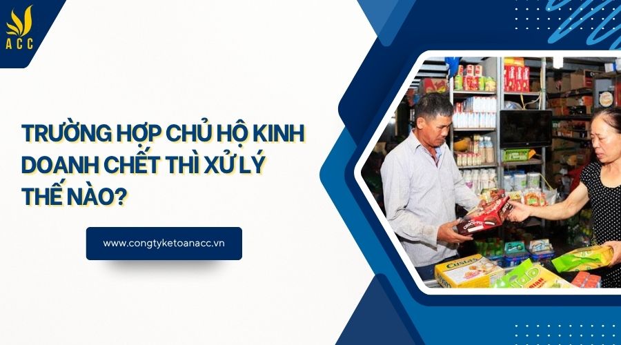 Trường hợp chủ hộ kinh doanh chết thì xử lý thế nào?